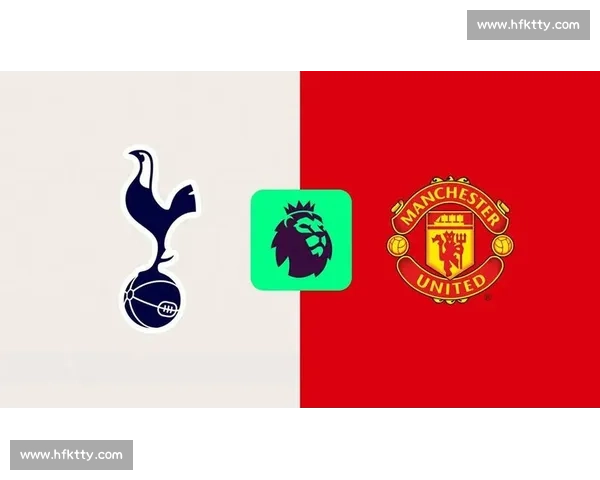 热刺vs曼联视频直播英超强强对话焦点之战全程解析赛前前瞻与实时看点